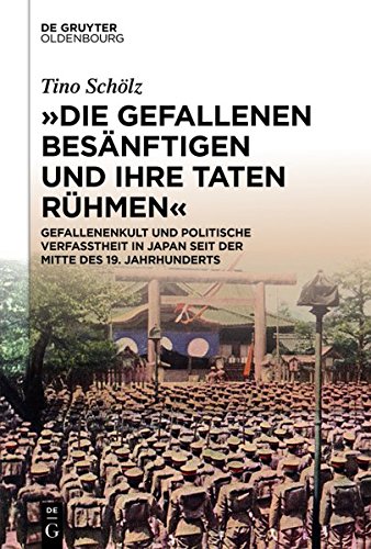 Die Gefallenen besänftigen und ihre Taten rühmen: Gefallenenkult und politische Verfasstheit in Japan seit der Mitte des 19. Jahrhunderts