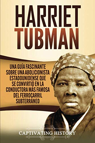 Captivating History Harriet Tubman, Una Guía Fascinante Sobre Una Abolicionista Estadounidense Que Se Convirtió En La Conductora Más Famosa Del Ferrocarril