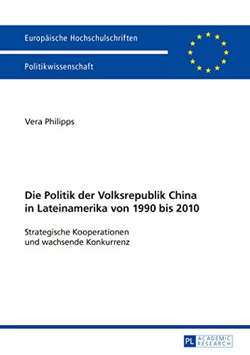 Die Politik der Volksrepublik China in Lateinamerika von 1990 bis 2010: Strategische Kooperationen und wachsende Konkurrenz (Europäische Hochschulschriften - Reihe XXXI)