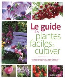 Le guide des plantes faciles à cultiver : potager, aromatiques, arbres, arbustes, fleurs, plantes grimpantes, fruitiers