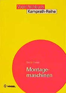 Montagemaschinen: Grundlagen und Prinzipien in Aufbau, Funktion, Antrieb und Steuerung montierender Maschinen (Kamprath-Reihe)