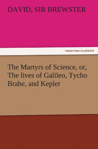 The Martyrs of Science, or, The lives of Galileo, Tycho Brahe, and Kepler (TREDITION CLASSICS)
