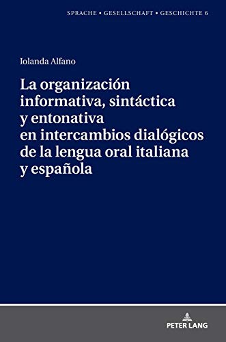 La organización informativa, sintáctica y entonativa en intercambios dialógicos de la lengua oral italiana y española: Dissertationsschrift (Sprache – Gesellschaft – Geschichte, Band 6)