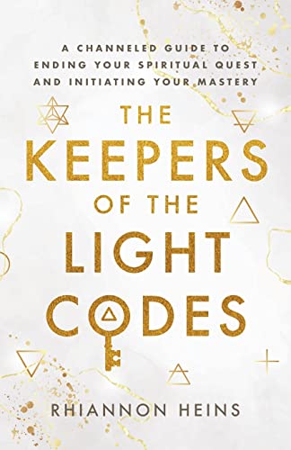 The Keepers Of The Light Codes: A Channeled Guide To Ending Your Spiritual Quest And Initiating Your Mastery