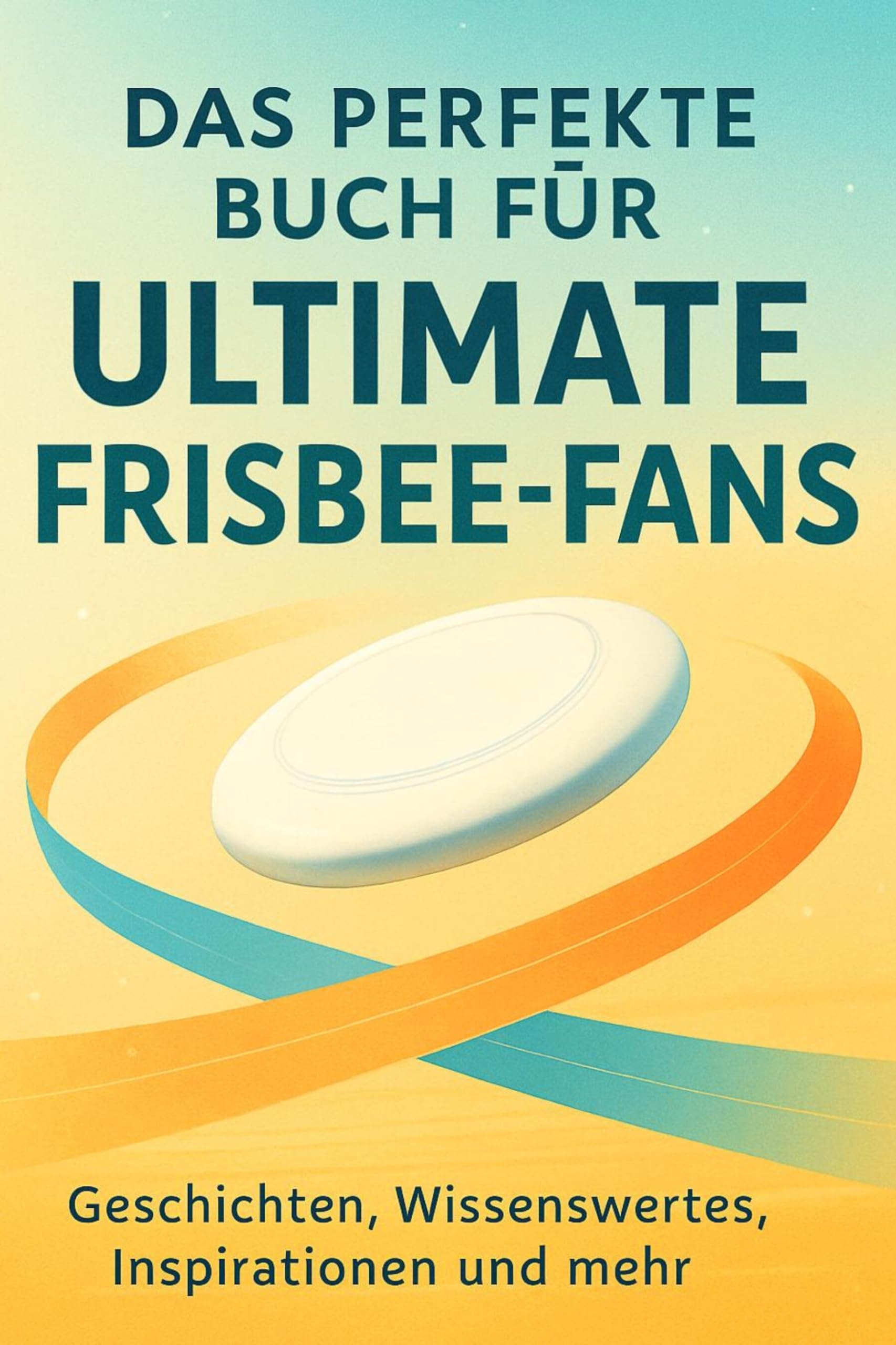 Das perfekte Buch für Ultimate Frisbee-Fans: Geschichten, Wissenswertes, Inspirationen und mehr