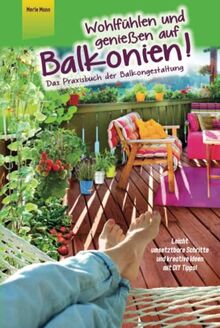 Wohlfühlen und genießen auf Balkonien! Das Praxisbuch der Balkongestaltung Leicht umsetzbare Schritte und kreative Ideen mit DIY Tipps