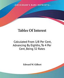Tables Of Interest: Calculated From 1/8 Per Cent, Advancing By Eighths, To 4 Per Cent, Being 32 Rates: Also From One Day To 60 Days And From One Pound To 100,000 Pounds
