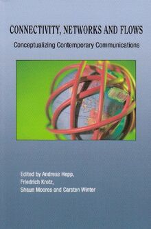 Connectivity, Networks And Flows: Conceptualizing Contemporary Communications (Communication, Globalization and Cultural Identity)