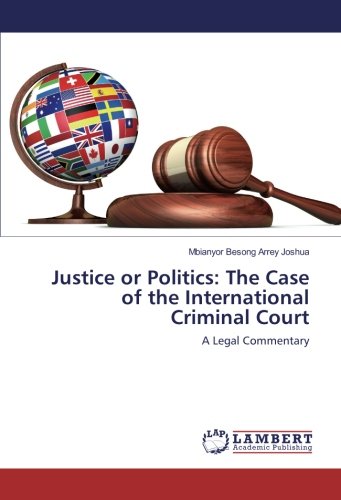 Justice or Politics: The Case of the International Criminal Court: A Legal Commentary