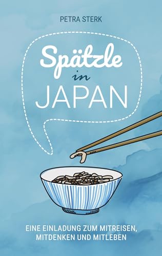 Spätzle in Japan: Eine Einladung zum Mitreisen, Mitdenken und Mitleben