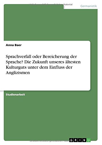 Sprachverfall oder Bereicherung der Sprache? Die Zukunft unseres ältesten Kulturguts unter dem Einfluss der Anglizismen
