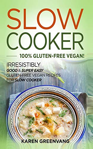 Slow Cooker -100% Gluten-Free Vegan: Irresistibly Good & Super Easy Gluten-Free Vegan Recipes for Slow Cooker (Slow Cooker, Vegan Recipes)