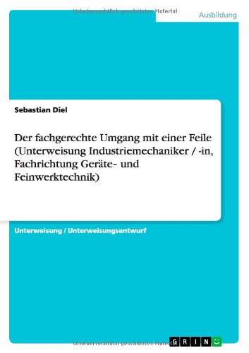 Der fachgerechte Umgang mit einer Feile (Unterweisung Industriemechaniker / -in, Fachrichtung Geräte- und Feinwerktechnik)