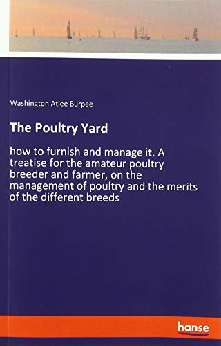 The Poultry Yard: how to furnish and manage it. A treatise for the amateur poultry breeder and farmer, on the management of poultry and the merits of the different breeds