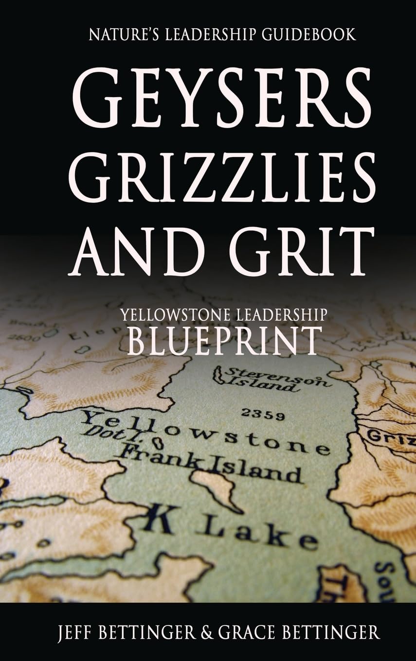 GEYSERS, GRIZZLIES AND GRIT Nature's Leadership Guidebook: Yellowstone's Leadership Blueprint
