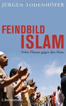 Feindbild Islam: Zehn Thesen gegen den Hass