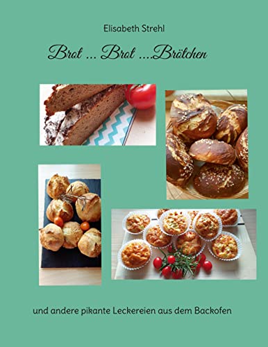 Brot ... Brot ....Brötchen: und andere pikante Leckereien aus dem Backofen
