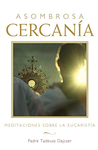 Asombrosa Cercanía (Amazing Nearness - Spanish Edition): Meditaciones Sobre La Eucaristía (Meditations on the Eucharist)