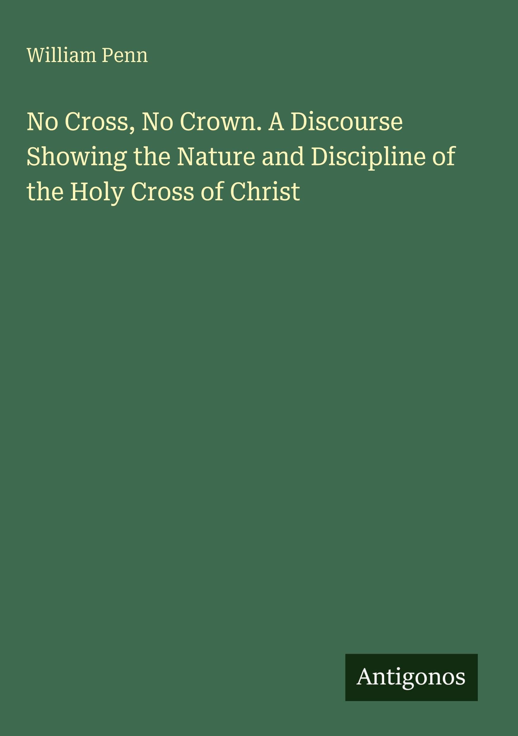 No Cross, No Crown. A Discourse Showing the Nature and Discipline of the Holy Cross of Christ