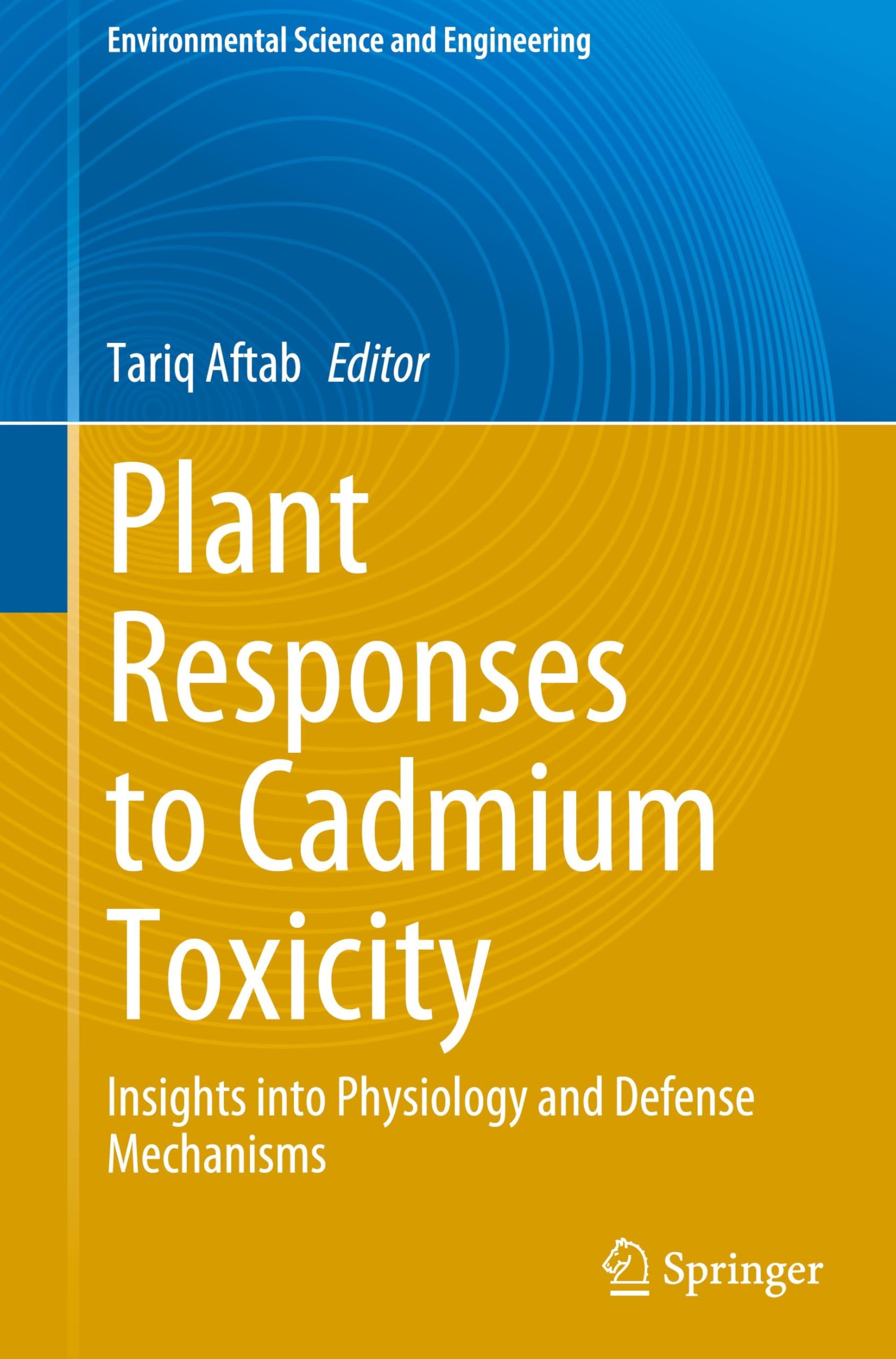 Plant Responses to Cadmium Toxicity: Insights into Physiology and Defense Mechanisms (Environmental Science and Engineering)
