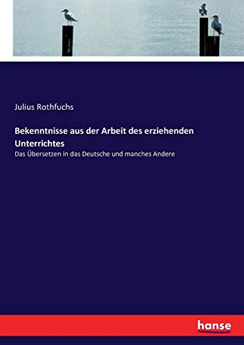 Bekenntnisse aus der Arbeit des erziehenden Unterrichtes: Das Übersetzen in das Deutsche und manches Andere