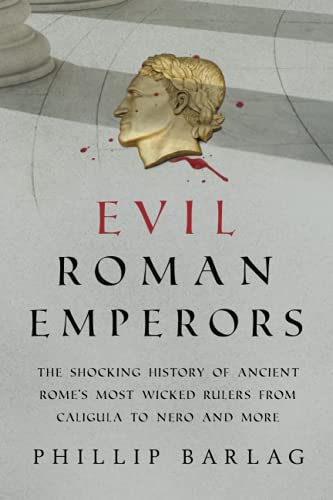 Phillip Barlag Evil Roman Emperors, The Shocking History Of Ancient Rome's Most Wicked Rulers From Caligula To Nero And More