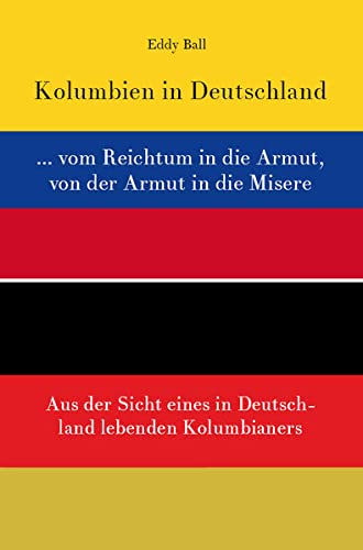 Kolumbien in Deutschland ... vom Reichtum in die Armut, von der Armut in die Misere: Aus der Sicht eines in Deutschland lebenden Kolumbianers