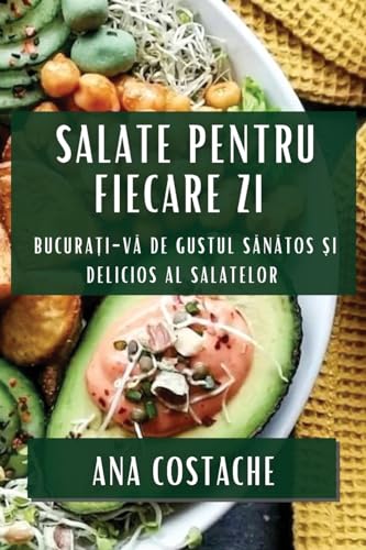 Salate pentru Fiecare Zi: Bucura¿i-v¿ de Gustul S¿n¿tos ¿i Delicios al Salatelor