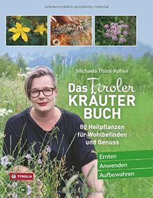 Das Tiroler Kräuterbuch: 80 Heilpflanzen für Wohlbefinden und Genuss. Ernten – Anwenden – Aufbewahren