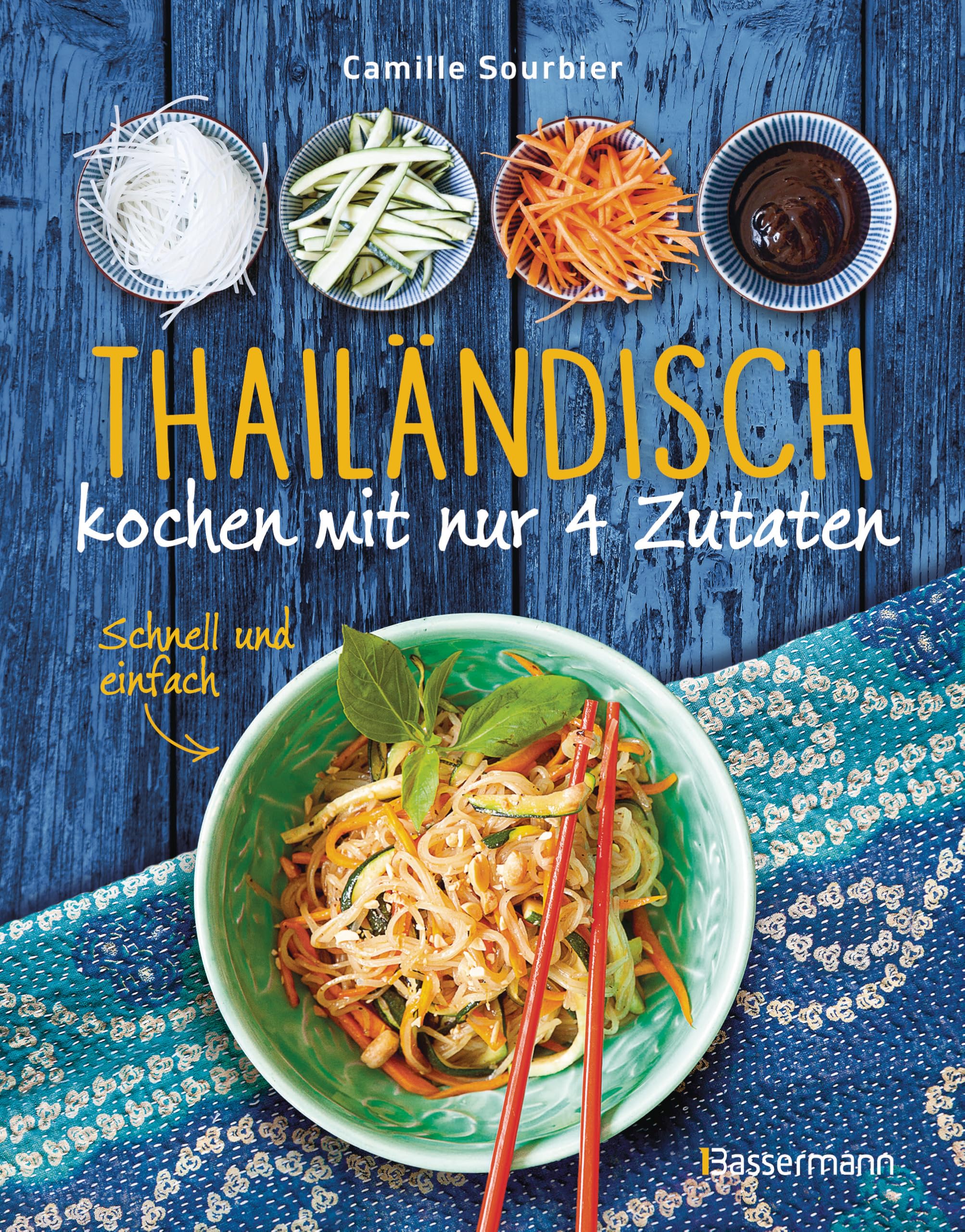 Thailändisch kochen mit nur 4 Zutaten - Schnell und einfach: Originalrezepte aus einer der besten asiatischen Küche