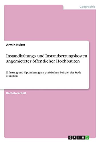 Instandhaltungs- und Instandsetzungskosten angemieteter öffentlicher Hochbauten: Erfassung und Optimierung am praktischen Beispiel der Stadt München
