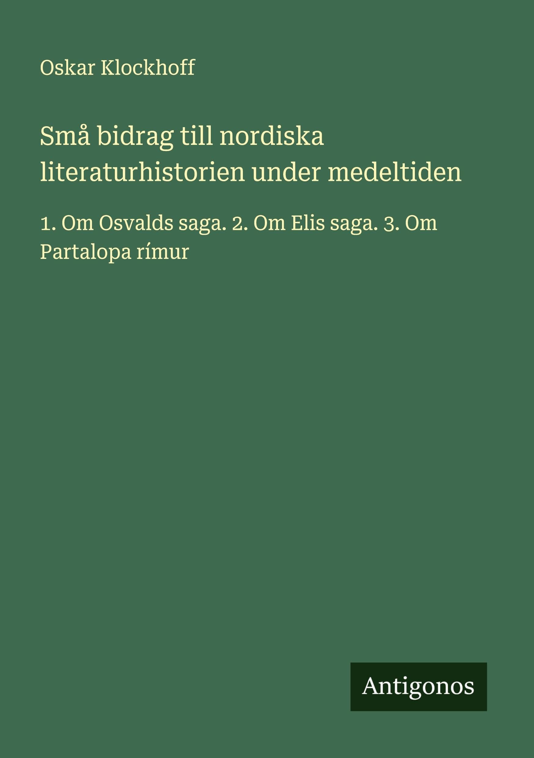 Små bidrag till nordiska literaturhistorien under medeltiden: 1. Om Osvalds saga. 2. Om Elis saga. 3. Om Partalopa rímur