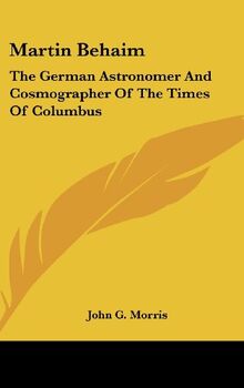 Martin Behaim: The German Astronomer And Cosmographer Of The Times Of Columbus