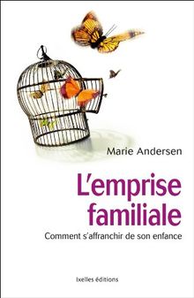 L'emprise familiale : comment s'affranchir de son enfance et choisir enfin sa vie