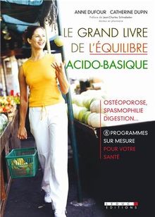 Le grand livre de l'équilibre acido-basique : ostéoporose, spasmophilie, digestion... : 8 programmes sur mesure pour votre santé