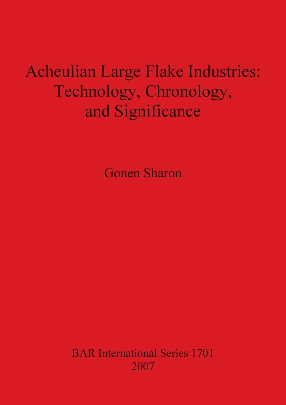 Acheulian Large Flake Industries: Technology, Chronology, and Significance (British Archaeological Reports British Series, Band 1701)