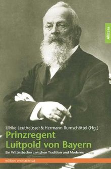 Prinzregent Luitpold von Bayern: Ein Wittelsbacher zwischen Tradition und Moderne