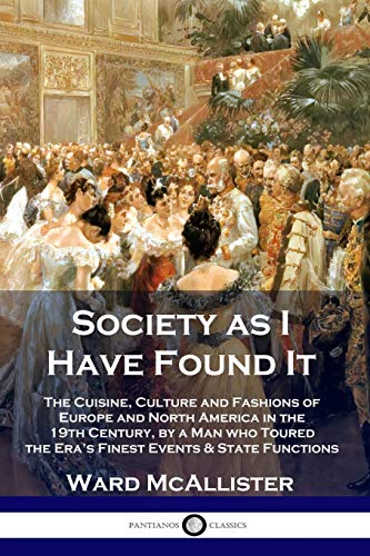 Society as I Have Found It: The Cuisine, Culture and Fashions of Europe and North America in the 19th Century, by a Man who Toured the Era's Finest Events and State Functions