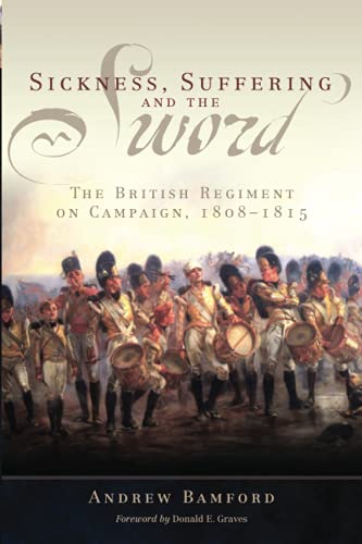 Sickness, Suffering, and the Sword: The British Regiment on Campaign, 1808-1815 (Campaigns and Commanders, 37)