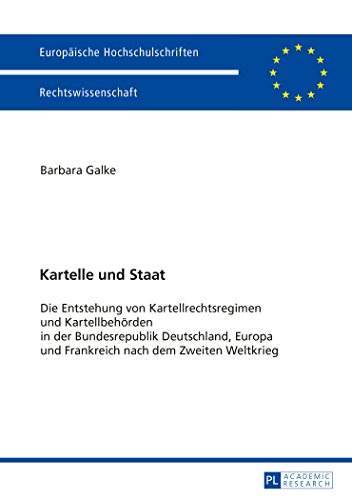 Kartelle und Staat: Die Entstehung von Kartellrechtsregimen und Kartellbehörden in der Bundesrepublik Deutschland, Europa und Frankreich nach dem ... / Publications Universitaires Européennes)