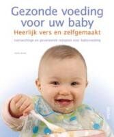 Gezonde voeding voor uw baby: heerlijk vers en zelfgemaakt : evenwichtige en gevarieerde recepten voor babyvoeding