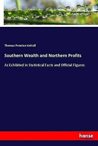 Southern Wealth and Northern Profits: As Exhibited in Statistical Facts and Official Figures