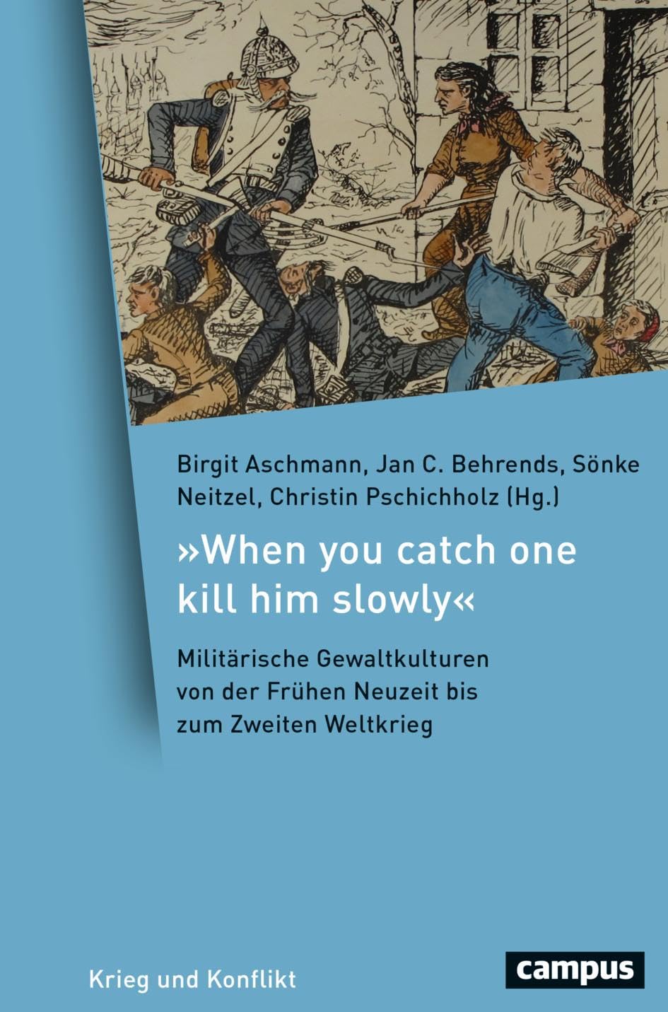 »When you catch one kill him slowly«: Militärische Gewaltkulturen von der Frühen Neuzeit bis zum Zweiten Weltkrieg (Krieg und Konflikt, 23)