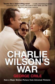 Charlie Wilson's War - The Extraordinary Story of How the Wildest Man in Congress and a Rogue CIA Agent Changed the History of Our Times