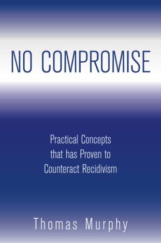 NO COMPROMISE: Practical Concepts that has Proven to Counteract Recidivism