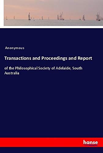 Transactions and Proceedings and Report: of the Philosophical Society of Adelaide, South Australia
