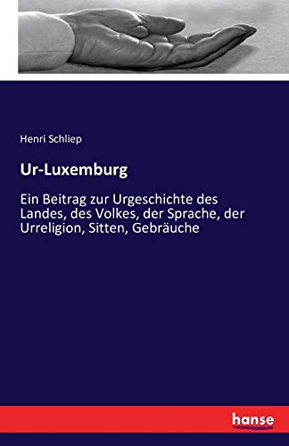 Ur-Luxemburg: Ein Beitrag zur Urgeschichte des Landes, des Volkes, der Sprache, der Urreligion, Sitten, Gebräuche