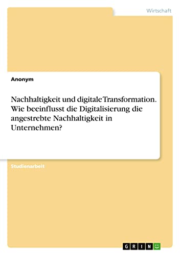 Nachhaltigkeit und digitale Transformation. Wie beeinflusst die Digitalisierung die angestrebte Nachhaltigkeit in Unternehmen?