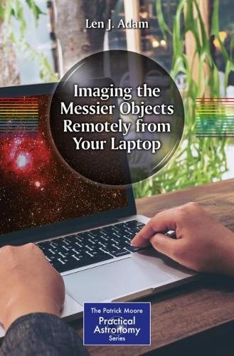 Imaging the Messier Objects Remotely from Your Laptop (The Patrick Moore Practical Astronomy Series)