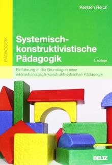 Systemisch-konstruktivistische Pädagogik: Einführung in die Grundlagen einer interaktionistisch-konstruktivistischen Pädagogik (Beltz Pädagogik / Pädagogik und Konstruktivismus)